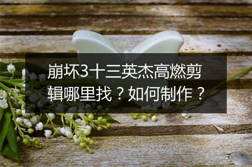 崩坏3十三英杰高燃剪辑哪里找？如何制作？