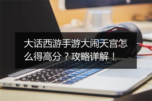 大话西游手游大闹天宫怎么得高分？攻略详解！
