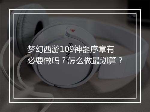 梦幻西游109神器序章有必要做吗？怎么做最划算？