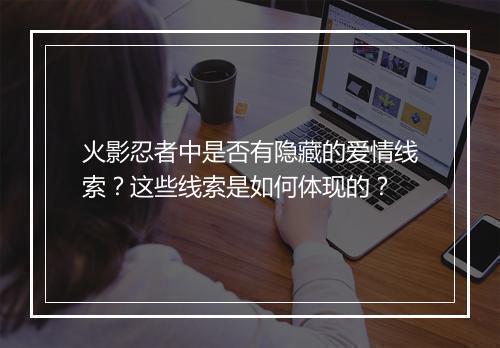 火影忍者中是否有隐藏的爱情线索？这些线索是如何体现的？