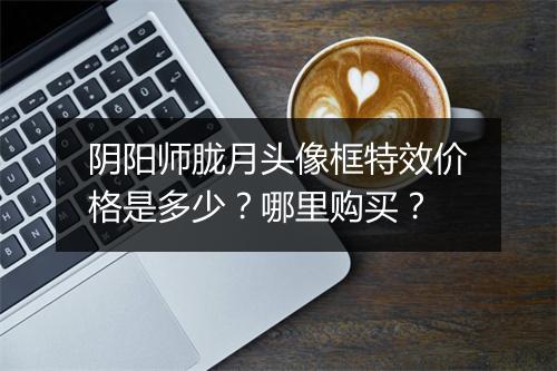 阴阳师胧月头像框特效价格是多少？哪里购买？