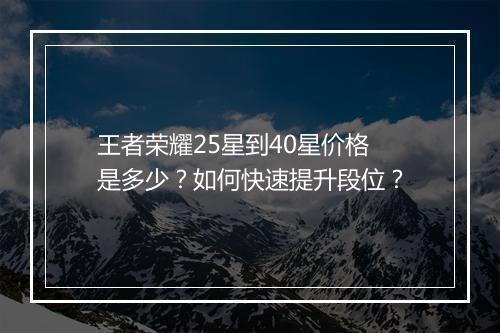王者荣耀25星到40星价格是多少？如何快速提升段位？