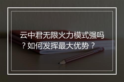 云中君无限火力模式强吗？如何发挥最大优势？