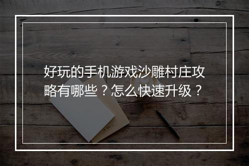 好玩的手机游戏沙雕村庄攻略有哪些？怎么快速升级？