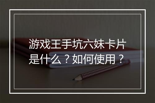 游戏王手坑六妹卡片是什么？如何使用？