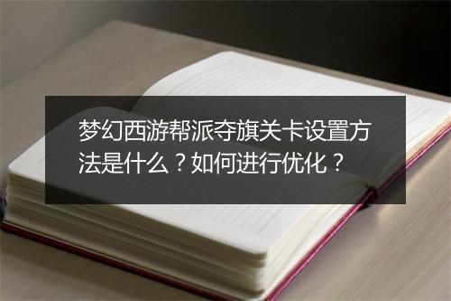 梦幻西游帮派夺旗关卡设置方法是什么？如何进行优化？