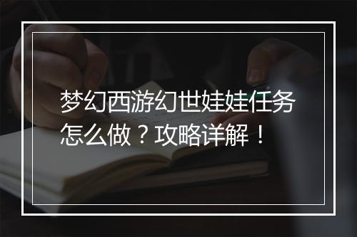 梦幻西游幻世娃娃任务怎么做？攻略详解！