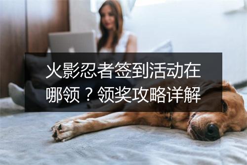 火影忍者签到活动在哪领？领奖攻略详解