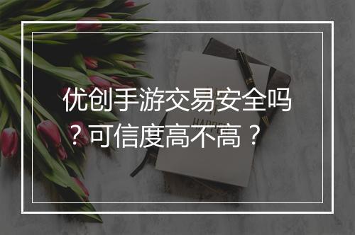 优创手游交易安全吗？可信度高不高？