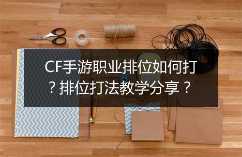 CF手游职业排位如何打？排位打法教学分享？