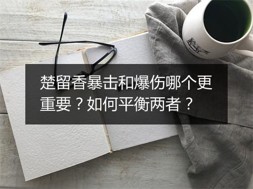 楚留香暴击和爆伤哪个更重要？如何平衡两者？