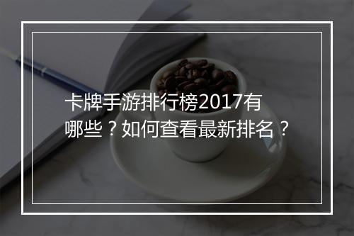 卡牌手游排行榜2017有哪些？如何查看最新排名？