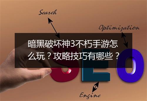 暗黑破坏神3不朽手游怎么玩？攻略技巧有哪些？