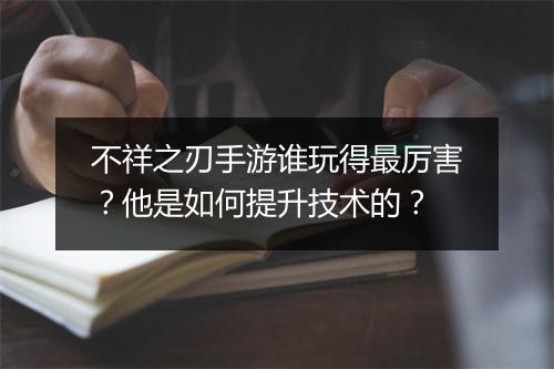 不祥之刃手游谁玩得最厉害？他是如何提升技术的？