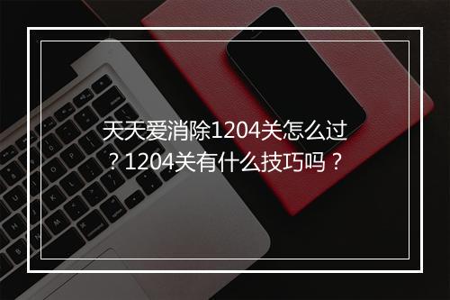 天天爱消除1204关怎么过？1204关有什么技巧吗？