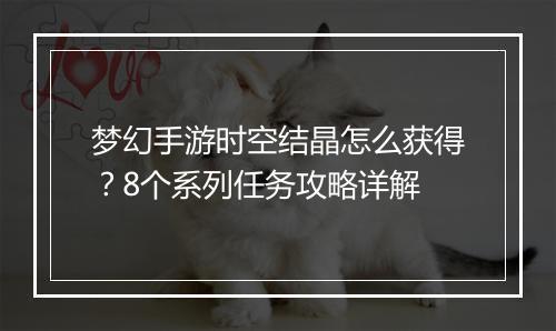 梦幻手游时空结晶怎么获得？8个系列任务攻略详解
