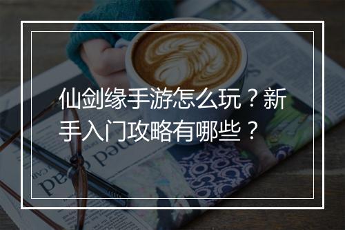 仙剑缘手游怎么玩？新手入门攻略有哪些？