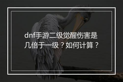 dnf手游二级觉醒伤害是几倍于一级？如何计算？