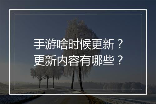 手游啥时候更新？更新内容有哪些？