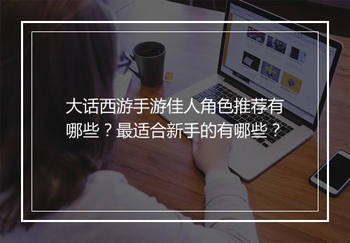 大话西游手游佳人角色推荐有哪些？最适合新手的有哪些？