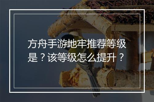 方舟手游地牢推荐等级是？该等级怎么提升？