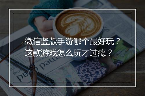 微信竖版手游哪个最好玩？这款游戏怎么玩才过瘾？