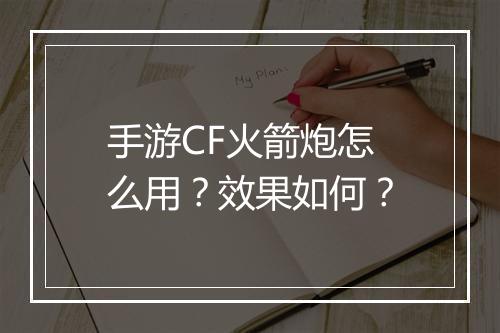手游CF火箭炮怎么用？效果如何？