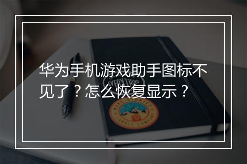 华为手机游戏助手图标不见了？怎么恢复显示？