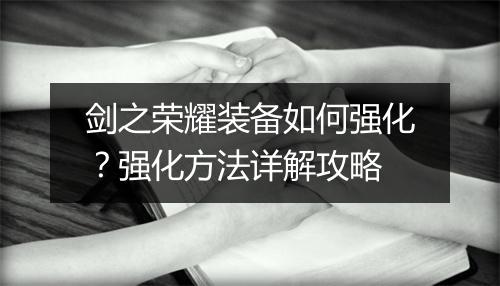 剑之荣耀装备如何强化？强化方法详解攻略