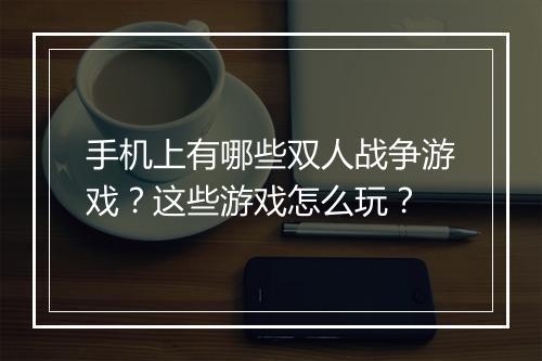 手机上有哪些双人战争游戏？这些游戏怎么玩？