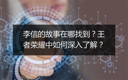李信的故事在哪找到？王者荣耀中如何深入了解？
