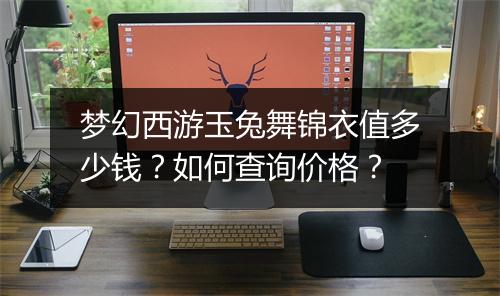 梦幻西游玉兔舞锦衣值多少钱？如何查询价格？