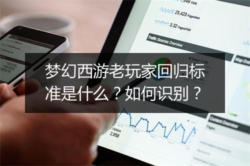 梦幻西游老玩家回归标准是什么？如何识别？