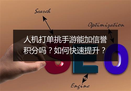 人机打单挑手游能加信誉积分吗？如何快速提升？