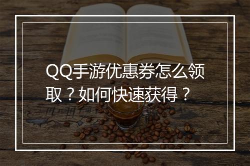 QQ手游优惠券怎么领取？如何快速获得？
