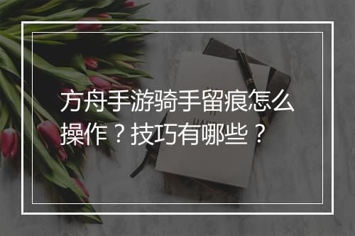 方舟手游骑手留痕怎么操作？技巧有哪些？