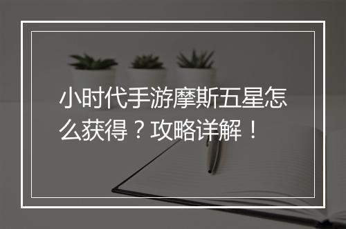 小时代手游摩斯五星怎么获得？攻略详解！