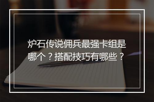 炉石传说佣兵最强卡组是哪个？搭配技巧有哪些？