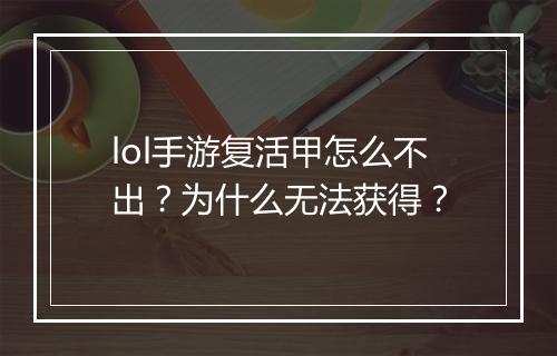 lol手游复活甲怎么不出？为什么无法获得？