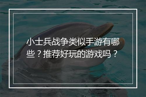 小士兵战争类似手游有哪些？推荐好玩的游戏吗？