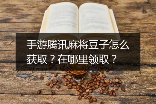 手游腾讯麻将豆子怎么获取？在哪里领取？