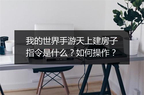 我的世界手游天上建房子指令是什么？如何操作？