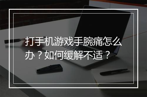 打手机游戏手腕痛怎么办？如何缓解不适？