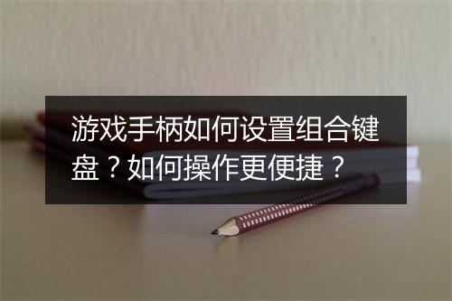 游戏手柄如何设置组合键盘？如何操作更便捷？