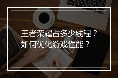 王者荣耀占多少线程？如何优化游戏性能？