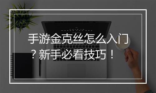 手游金克丝怎么入门？新手必看技巧！