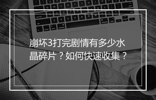 崩坏3打完剧情有多少水晶碎片？如何快速收集？