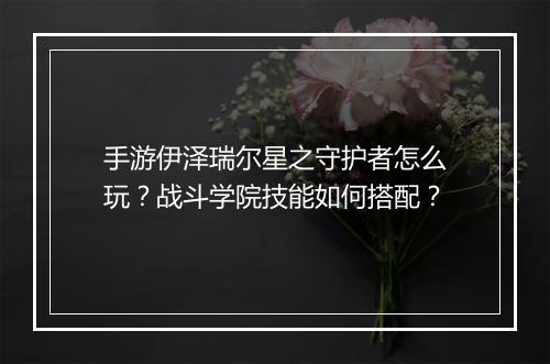 手游伊泽瑞尔星之守护者怎么玩？战斗学院技能如何搭配？