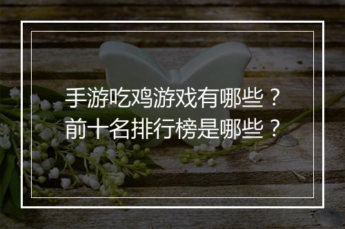 手游吃鸡游戏有哪些？前十名排行榜是哪些？