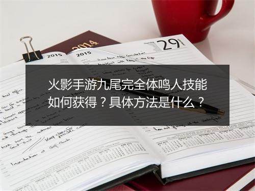 火影手游九尾完全体鸣人技能如何获得？具体方法是什么？